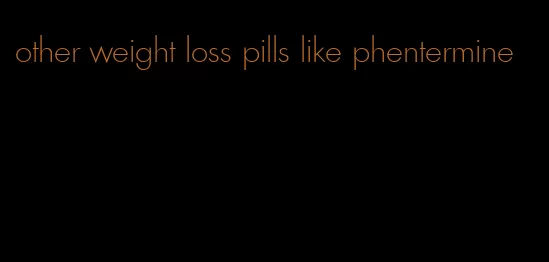 other weight loss pills like phentermine