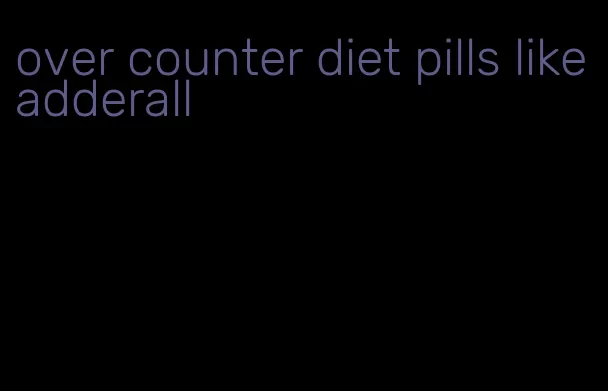 over counter diet pills like adderall