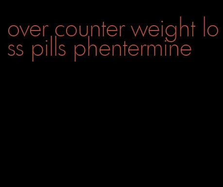 over counter weight loss pills phentermine