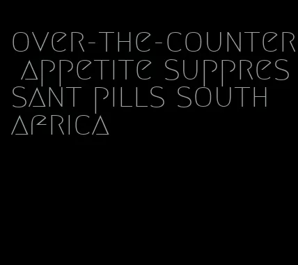 over-the-counter appetite suppressant pills south africa