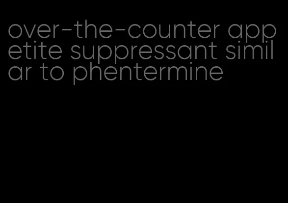 over-the-counter appetite suppressant similar to phentermine