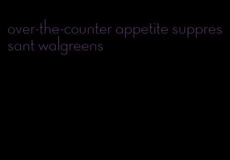 over-the-counter appetite suppressant walgreens