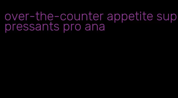 over-the-counter appetite suppressants pro ana