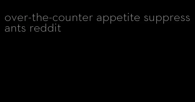 over-the-counter appetite suppressants reddit