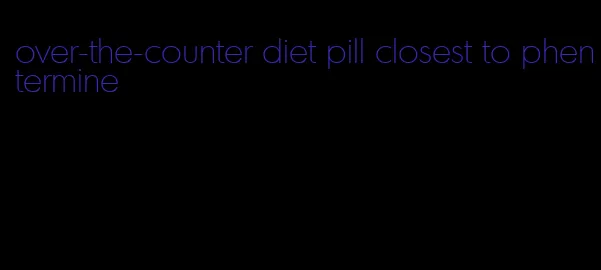 over-the-counter diet pill closest to phentermine