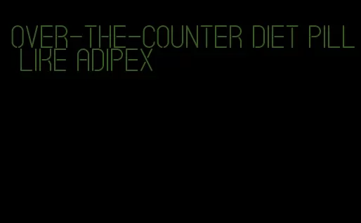 over-the-counter diet pill like adipex