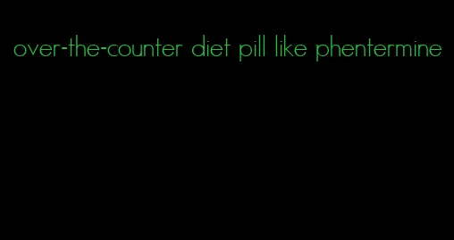 over-the-counter diet pill like phentermine