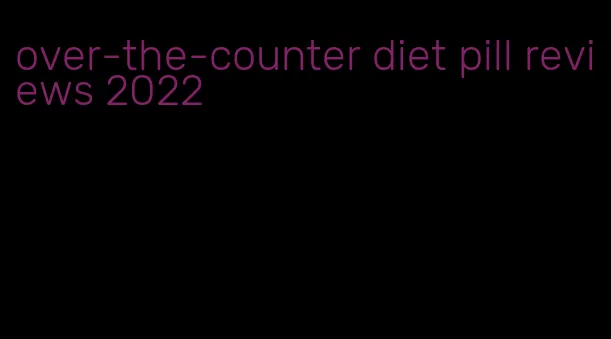over-the-counter diet pill reviews 2022