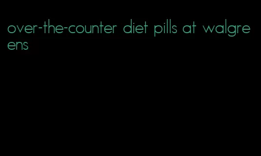 over-the-counter diet pills at walgreens