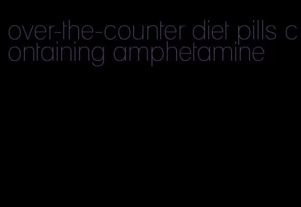 over-the-counter diet pills containing amphetamine