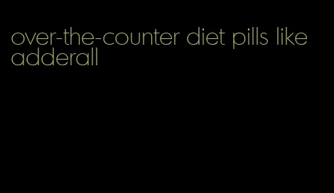 over-the-counter diet pills like adderall