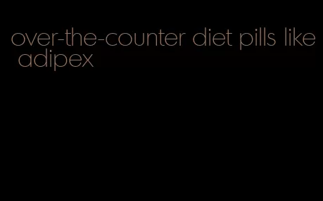 over-the-counter diet pills like adipex