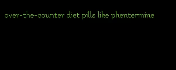 over-the-counter diet pills like phentermine