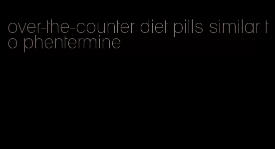 over-the-counter diet pills similar to phentermine