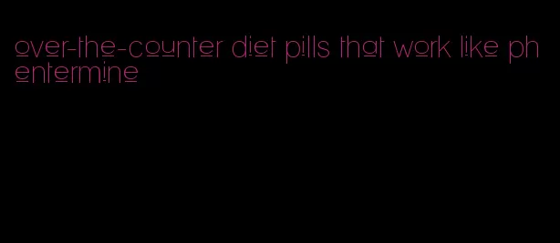 over-the-counter diet pills that work like phentermine