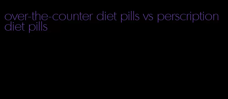 over-the-counter diet pills vs perscription diet pills