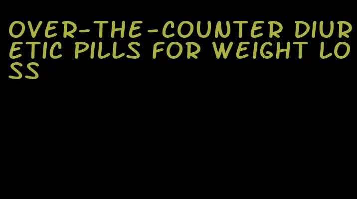 over-the-counter diuretic pills for weight loss