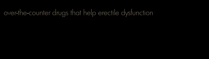 over-the-counter drugs that help erectile dysfunction