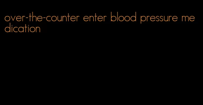 over-the-counter enter blood pressure medication