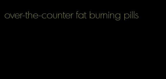 over-the-counter fat burning pills