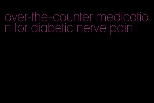 over-the-counter medication for diabetic nerve pain