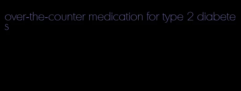 over-the-counter medication for type 2 diabetes