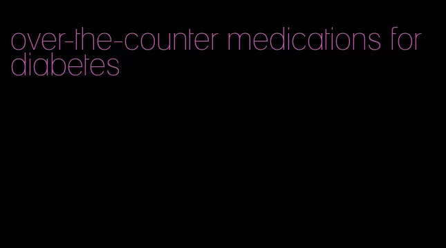 over-the-counter medications for diabetes