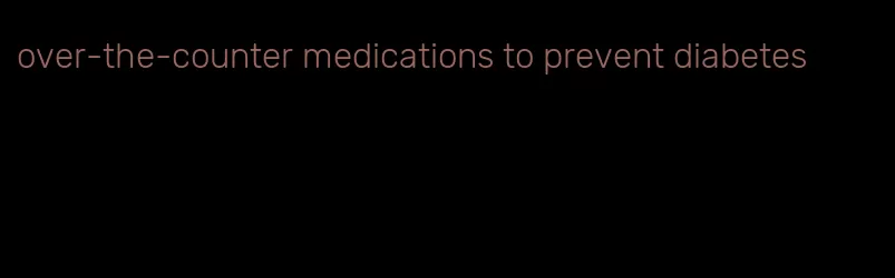 over-the-counter medications to prevent diabetes