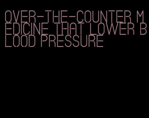 over-the-counter medicine that lower blood pressure