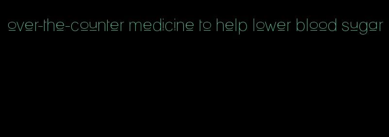 over-the-counter medicine to help lower blood sugar