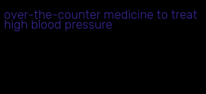 over-the-counter medicine to treat high blood pressure