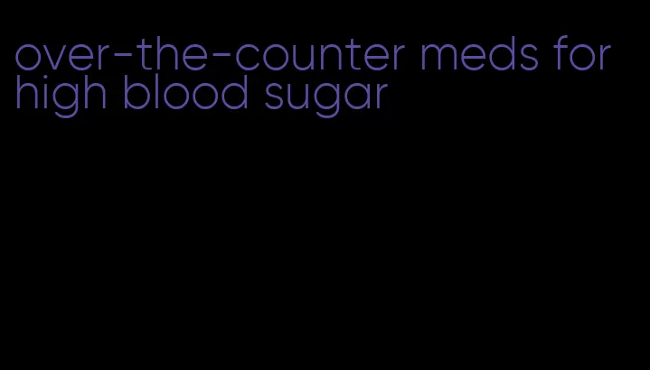 over-the-counter meds for high blood sugar