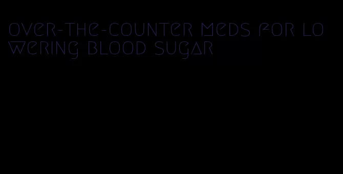 over-the-counter meds for lowering blood sugar