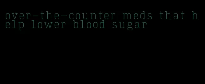 over-the-counter meds that help lower blood sugar