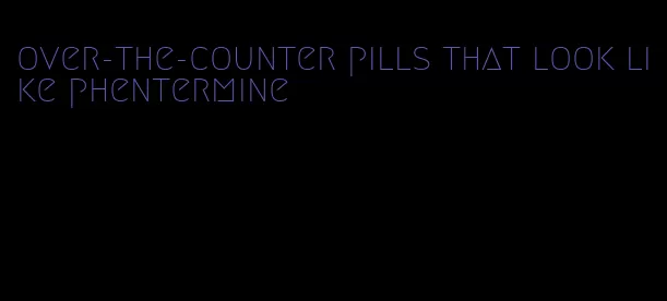 over-the-counter pills that look like phentermine