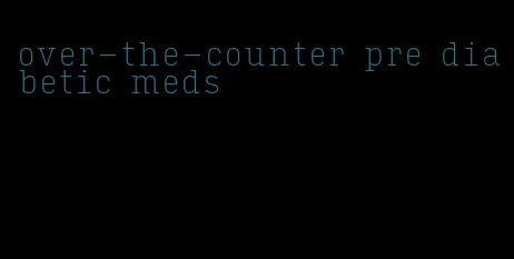 over-the-counter pre diabetic meds