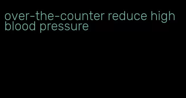 over-the-counter reduce high blood pressure