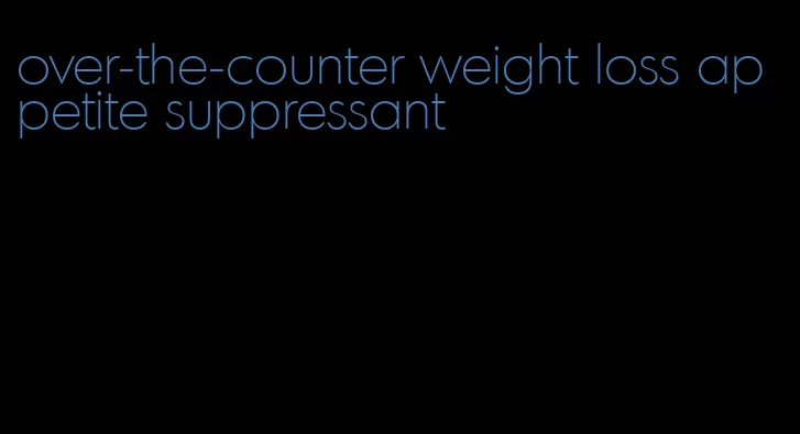 over-the-counter weight loss appetite suppressant