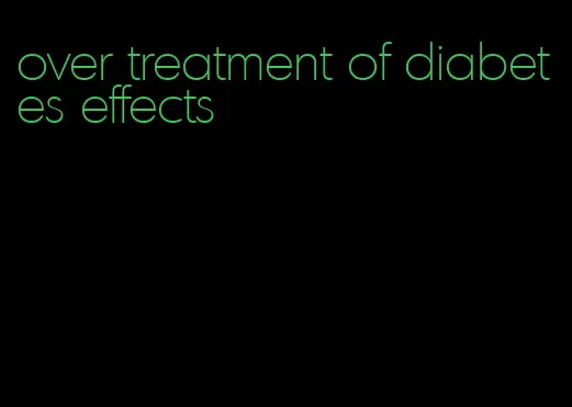 over treatment of diabetes effects