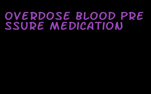 overdose blood pressure medication