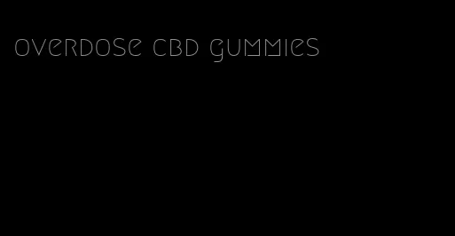 overdose cbd gummies