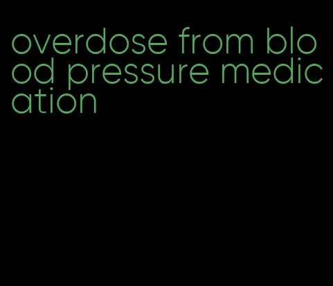 overdose from blood pressure medication