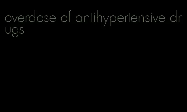 overdose of antihypertensive drugs