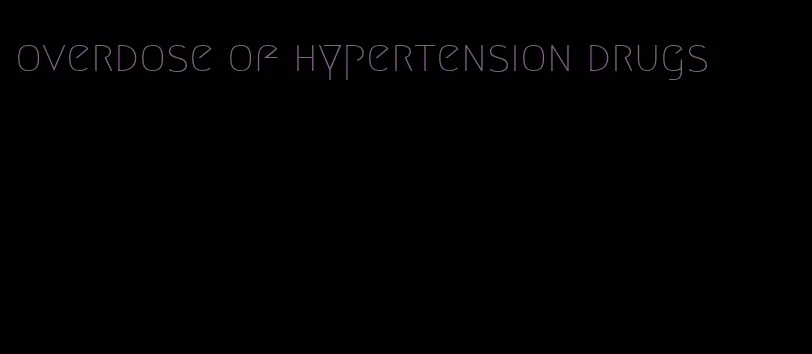 overdose of hypertension drugs