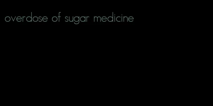 overdose of sugar medicine