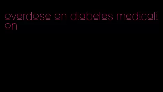 overdose on diabetes medication