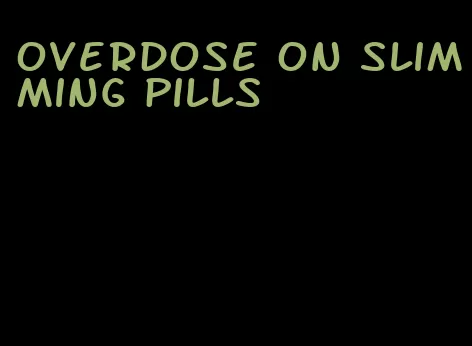 overdose on slimming pills