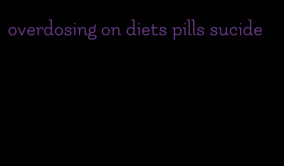 overdosing on diets pills sucide