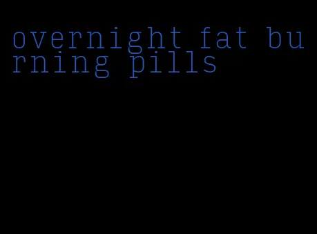 overnight fat burning pills