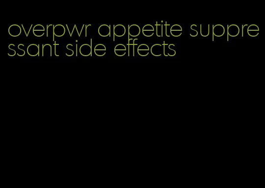 overpwr appetite suppressant side effects